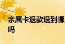 亲属卡退款退到哪里了 亲属卡退款额度恢复吗