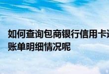 如何查询包商银行信用卡进度 怎么样查询包商银行信用卡的账单明细情况呢