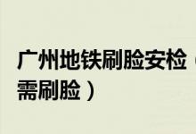 广州地铁刷脸安检（乘客通行广州这些站点将需刷脸）