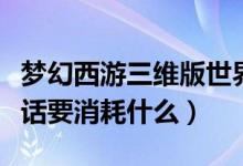 梦幻西游三维版世界喊话（梦幻西游在世界喊话要消耗什么）