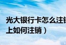 光大银行卡怎么注销网上（光大银行信用卡网上如何注销）