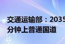 交通运输部：2035年将实现全国所有县市15分钟上普通国道