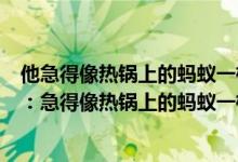 他急得像热锅上的蚂蚁一样团团转照样子写句子（句子仿写：急得像热锅上的蚂蚁一样那么紧张得像什么）