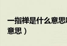 一指禅是什么意思呢 ?[笑哭]（一指禅是什么意思）