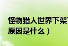 怪物猎人世界下架了?（怪物猎人世界下架的原因是什么）