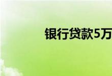 银行贷款5万（银行贷款5万）