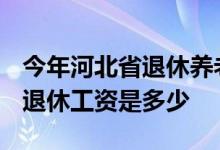 今年河北省退休养老金什么时候调整 2022年退休工资是多少 