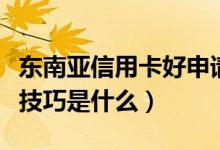 东南亚信用卡好申请吗（东亚银行信用卡申卡技巧是什么）