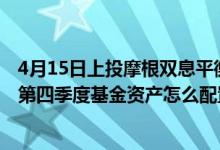 4月15日上投摩根双息平衡混合A最新净值是多少（2021年第四季度基金资产怎么配置）