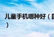 儿童手机哪种好（国内儿童手机都有哪些品牌）