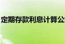 定期存款利息计算公式 3年定期存款计算公式