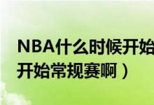 NBA什么时候开始打常规赛（NBA什么时候开始常规赛啊）
