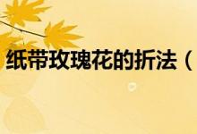 纸带玫瑰花的折法（怎样用纸彩带折玫瑰花）