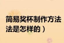 简易奖杯制作方法（常见的亚克力奖杯制作方法是怎样的）