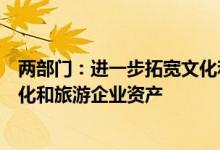 两部门：进一步拓宽文化和旅游企业的融资渠道支持盘活文化和旅游企业资产
