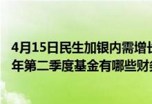 4月15日民生加银内需增长混合近三月以来下降14.7%2021年第二季度基金有哪些财务收入