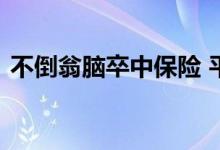 不倒翁脑卒中保险 平安不倒翁属于什么保险