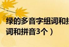 绿的多音字组词和拼音怎么写（绿的多音字组词和拼音3个）