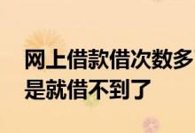 网上借款借次数多了 申请借款次数多了是不是就借不到了