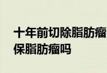 十年前切除脂肪瘤会被拒保吗 保险公司会拒保脂肪瘤吗