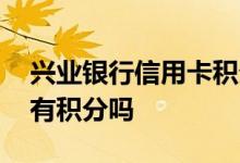 兴业银行信用卡积分抽手机 兴业银行信用卡有积分吗