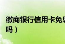 徽商银行信用卡免息（徽商银行信用卡免年费吗）