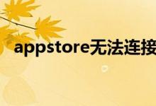 appstore无法连接（appstore无法连接）