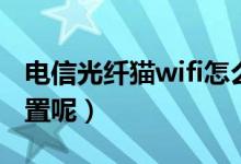 电信光纤猫wifi怎么设置（电信猫wifi如何设置呢）