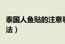 泰国人鱼贴的注意事项（泰国人鱼贴的使用方法）