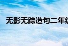 无影无踪造句二年级简单（无影无踪造句）
