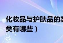 化妆品与护肤品的类别（护肤品和化妆品的种类有哪些）
