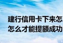 建行信用卡下来怎么用最快提额 建行信用卡怎么才能提额成功