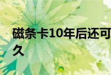 磁条卡10年后还可以使用吗 磁条卡还能用多久