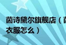 茵诗黛尔旗舰店（茵诗黛尔的衣服茵诗黛尔的衣服怎么）