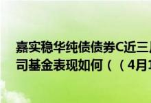 嘉实稳华纯债债券C近三月来在同类基金中下降508名同公司基金表现如何（（4月1日））