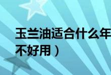 玉兰油适合什么年龄（olay玉兰油护肤品好不好用）