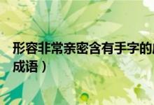 形容非常亲密含有手字的成语（形容亲密可以写含有手字的成语）