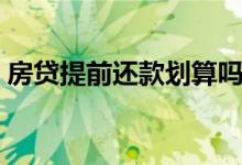 房贷提前还款划算吗（房贷提前还款划算吗）