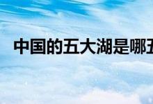 中国的五大湖是哪五大湖（具体在哪个省）