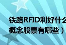 铁路RFID利好什么股票（2021年铁路RFID概念股票有哪些）