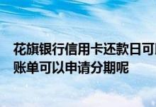 花旗银行信用卡还款日可以分期么 ​花旗银行的信用卡什么账单可以申请分期呢