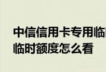 中信信用卡专用临时额度哪里查 中信信用卡临时额度怎么看