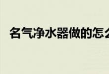 名气净水器做的怎么样（是进口生产的么）
