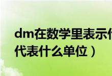 dm在数学里表示什么单位（小学数学题dm代表什么单位）