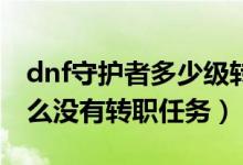 dnf守护者多少级转职（dnf守护者15级为什么没有转职任务）