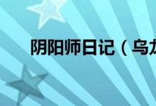 阴阳师日记（乌龙阴阳师的成长小记）