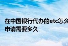 在中国银行代办的etc怎么取消 取消车上的etc再换一个银行申请需要多久