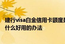 建行visa白金信用卡额度是多少 建行白金信用卡提额度都有什么好用的办法