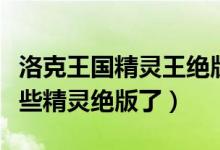 洛克王国精灵王绝版了吗（洛克王国目前有哪些精灵绝版了）