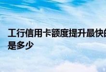 工行信用卡额度提升最快的方法 工行信用卡提升额度的幅度是多少